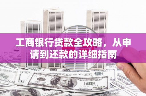瑞金工商银行贷款全攻略，从申请到还款的详细指南
