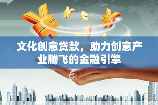瑞金文化创意贷款，助力创意产业腾飞的金融引擎