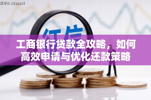 瑞金工商银行贷款全攻略，如何高效申请与优化还款策略