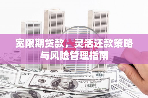 瑞金宽限期贷款，灵活还款策略与风险管理指南