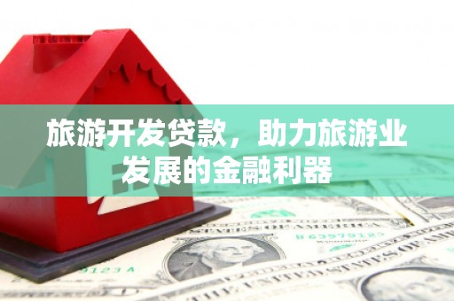 瑞金旅游开发贷款，助力旅游业发展的金融利器
