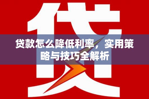 瑞金贷款怎么降低利率，实用策略与技巧全解析
