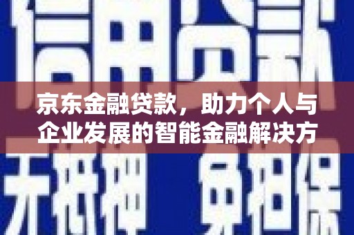 瑞金京东金融贷款，助力个人与企业发展的智能金融解决方案