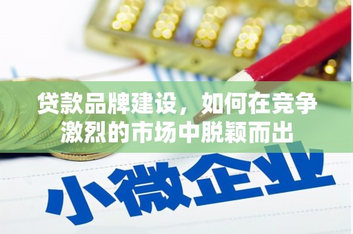 瑞金贷款品牌建设，如何在竞争激烈的市场中脱颖而出