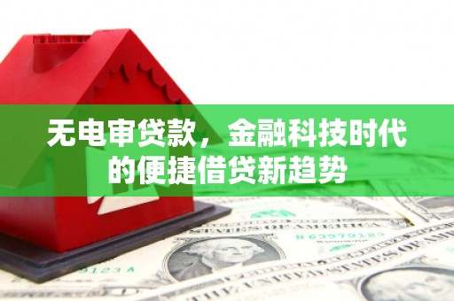 瑞金无电审贷款，金融科技时代的便捷借贷新趋势