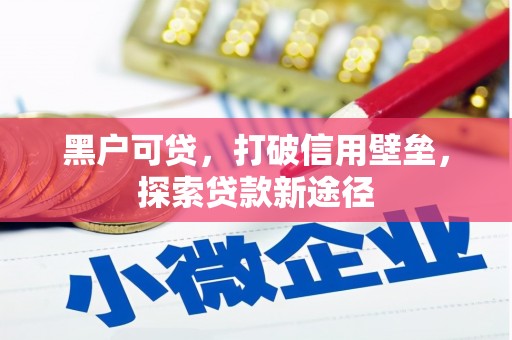 瑞金黑户可贷，打破信用壁垒，探索贷款新途径