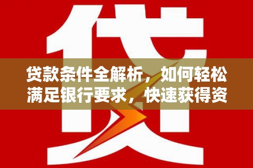 瑞金贷款条件全解析，如何轻松满足银行要求，快速获得资金支持
