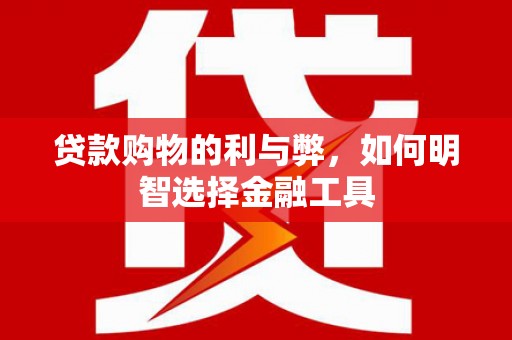 瑞金贷款购物的利与弊，如何明智选择金融工具