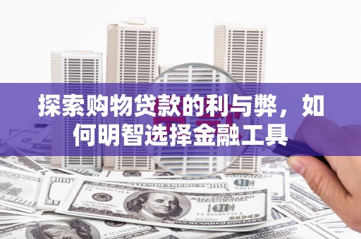 瑞金探索购物贷款的利与弊，如何明智选择金融工具