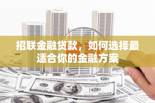 瑞金招联金融贷款，如何选择最适合你的金融方案