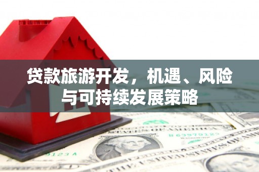 瑞金贷款旅游开发，机遇、风险与可持续发展策略