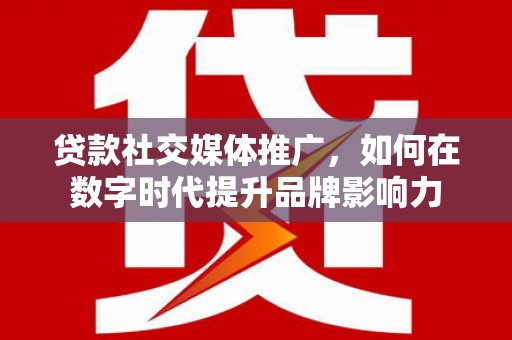 瑞金贷款社交媒体推广，如何在数字时代提升品牌影响力