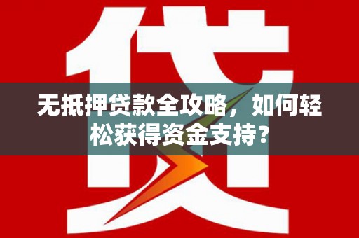 瑞金无抵押贷款全攻略，如何轻松获得资金支持？