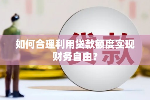 瑞金如何合理利用贷款额度实现财务自由？