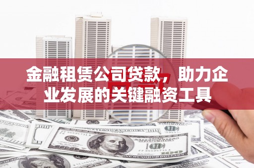 瑞金金融租赁公司贷款，助力企业发展的关键融资工具