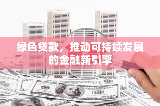 瑞金绿色贷款，推动可持续发展的金融新引擎