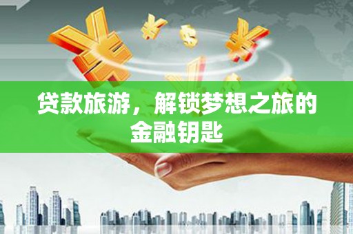 瑞金贷款旅游，解锁梦想之旅的金融钥匙