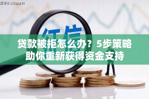 瑞金贷款被拒怎么办？5步策略助你重新获得资金支持