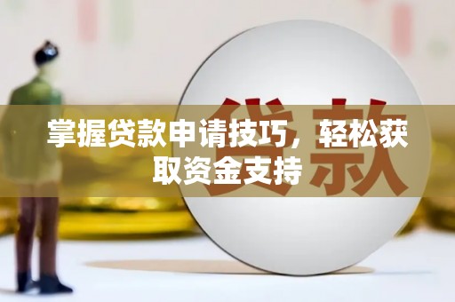 瑞金掌握贷款申请技巧，轻松获取资金支持