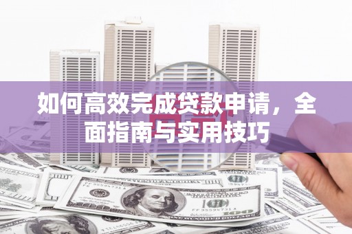 瑞金如何高效完成贷款申请，全面指南与实用技巧