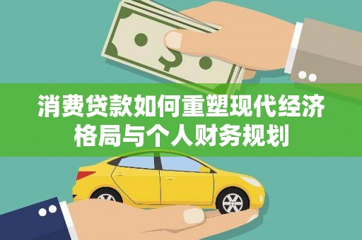 瑞金消费贷款如何重塑现代经济格局与个人财务规划