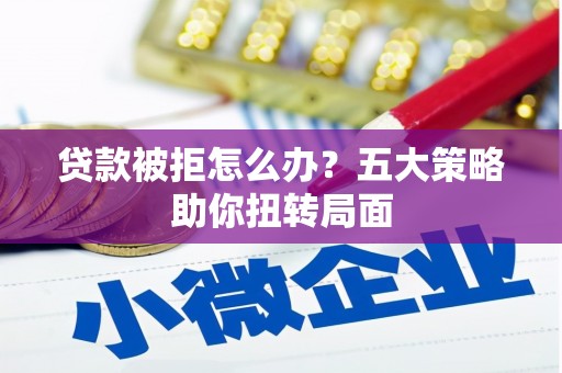 瑞金贷款被拒怎么办？五大策略助你扭转局面