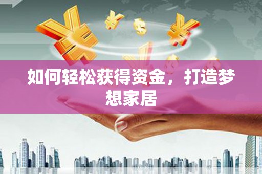 瑞金如何轻松获得资金，打造梦想家居