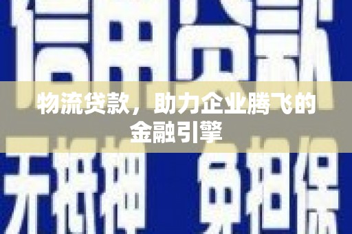瑞金物流贷款，助力企业腾飞的金融引擎