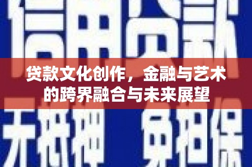瑞金贷款文化创作，金融与艺术的跨界融合与未来展望