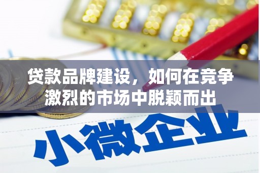 瑞金贷款品牌建设，如何在竞争激烈的市场中脱颖而出