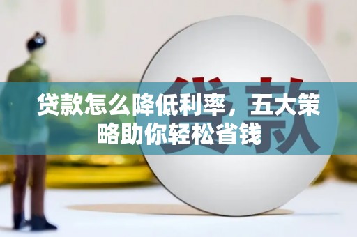 瑞金贷款怎么降低利率，五大策略助你轻松省钱