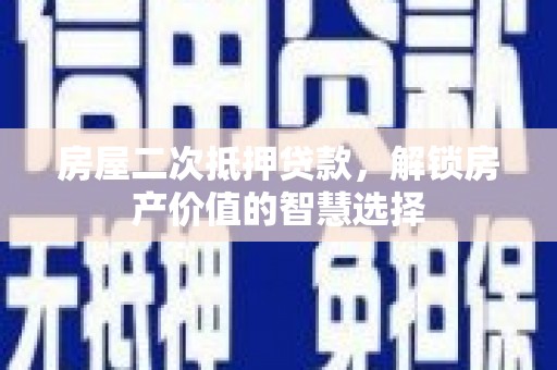 瑞金房屋二次抵押贷款，解锁房产价值的智慧选择
