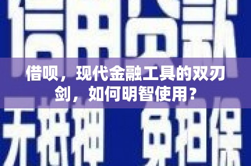 瑞金借呗，现代金融工具的双刃剑，如何明智使用？
