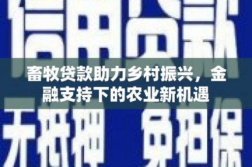 瑞金畜牧贷款助力乡村振兴，金融支持下的农业新机遇