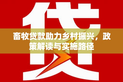 瑞金畜牧贷款助力乡村振兴，政策解读与实施路径