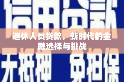 瑞金退休人员贷款，新时代的金融选择与挑战