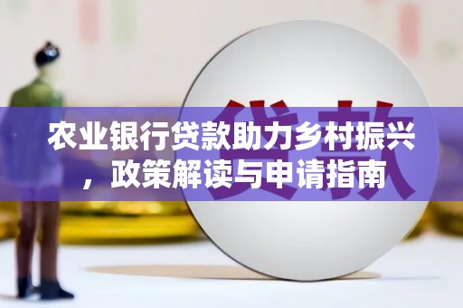 瑞金农业银行贷款助力乡村振兴，政策解读与申请指南