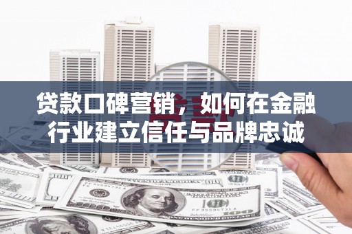 瑞金贷款口碑营销，如何在金融行业建立信任与品牌忠诚
