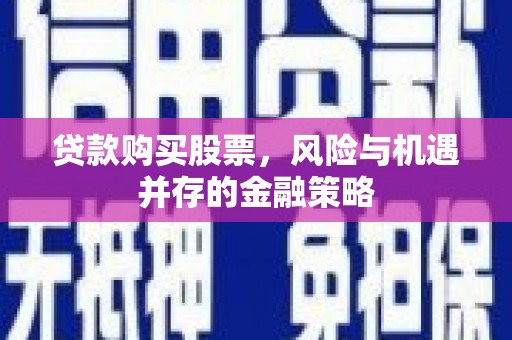 瑞金贷款购买股票，风险与机遇并存的金融策略