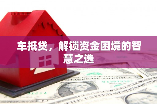 瑞金车抵贷，解锁资金困境的智慧之选