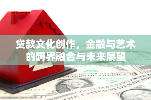 瑞金贷款文化创作，金融与艺术的跨界融合与未来展望