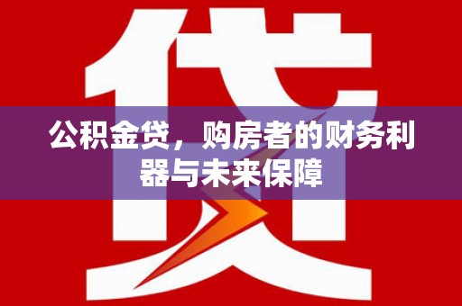 瑞金公积金贷，购房者的财务利器与未来保障