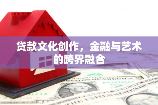 瑞金贷款文化创作，金融与艺术的跨界融合