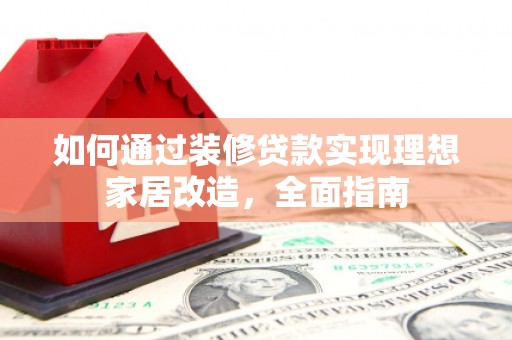 瑞金如何通过装修贷款实现理想家居改造，全面指南