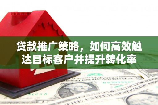 瑞金贷款推广策略，如何高效触达目标客户并提升转化率