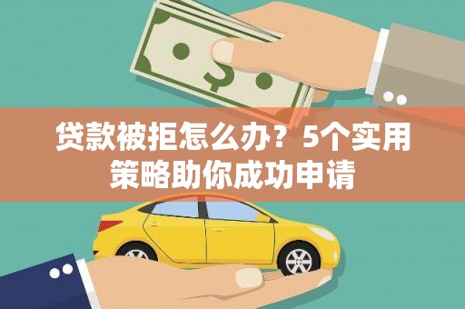 瑞金贷款被拒怎么办？5个实用策略助你成功申请