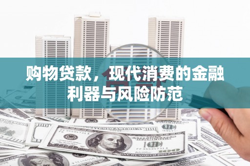 瑞金购物贷款，现代消费的金融利器与风险防范