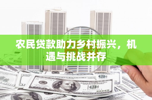 瑞金农民贷款助力乡村振兴，机遇与挑战并存