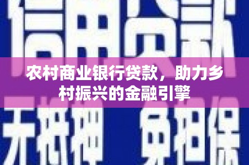 瑞金农村商业银行贷款，助力乡村振兴的金融引擎