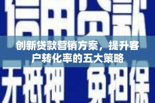 瑞金创新贷款营销方案，提升客户转化率的五大策略